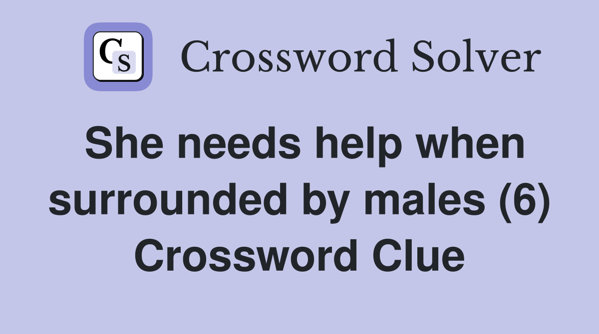 She needs help when surrounded by males (6) Crossword Clue
