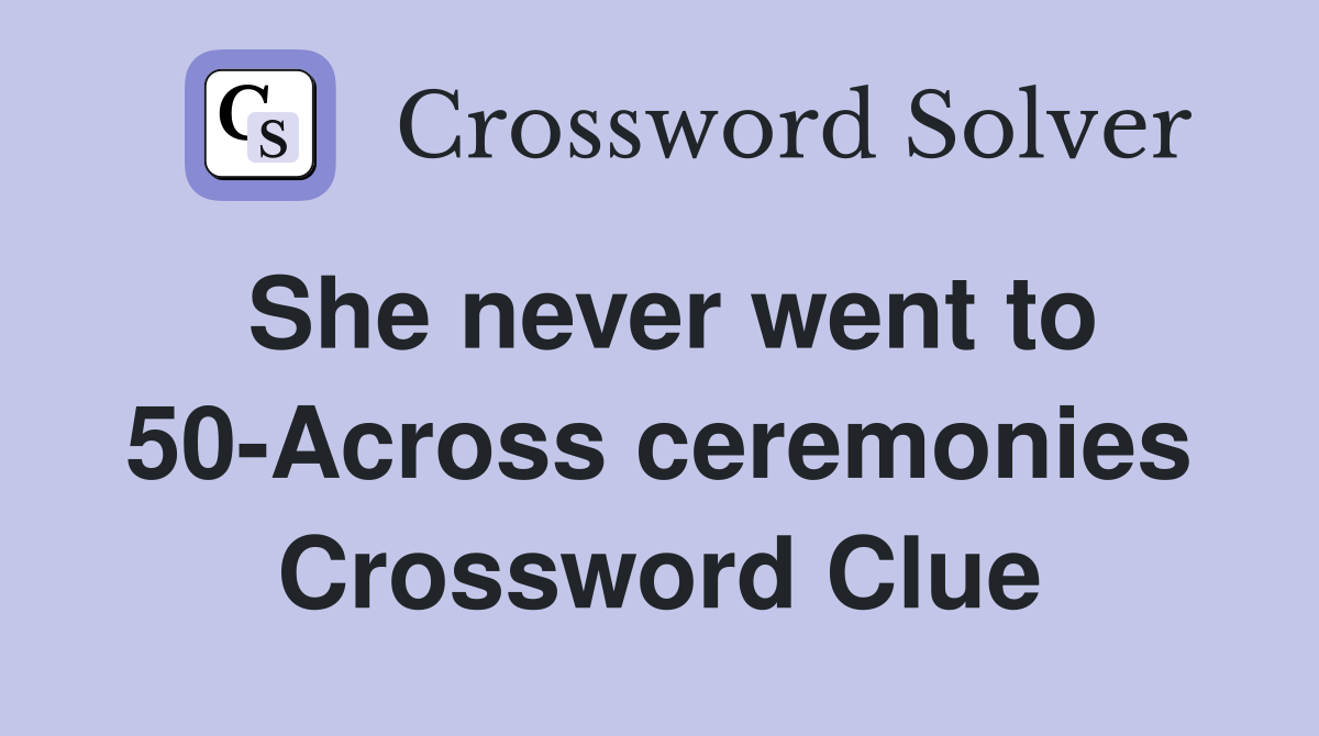She never went to 50-Across ceremonies Crossword Clue