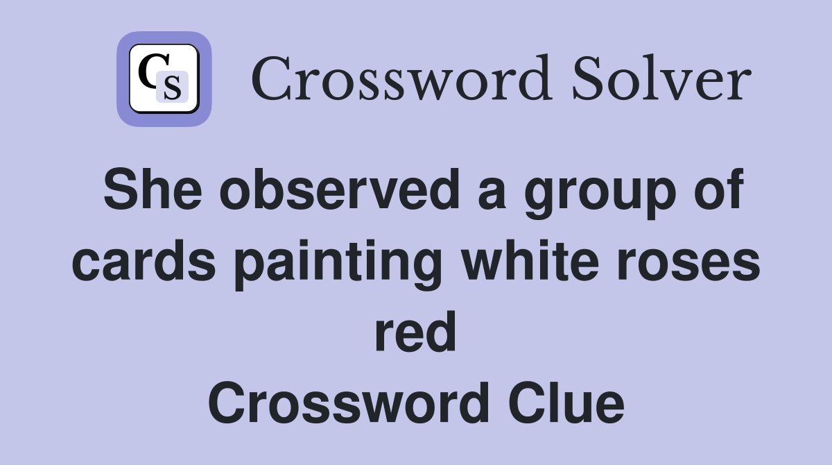 She observed a group of cards painting white roses red Crossword Clue