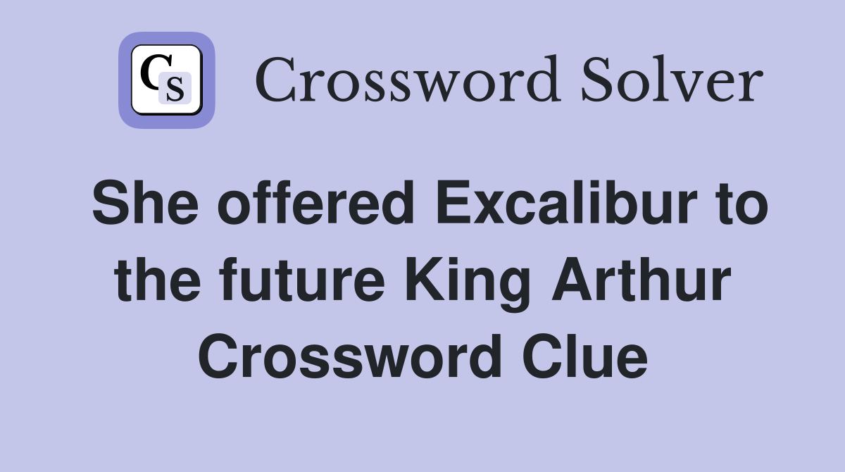 She offered Excalibur to the future King Arthur Crossword Clue