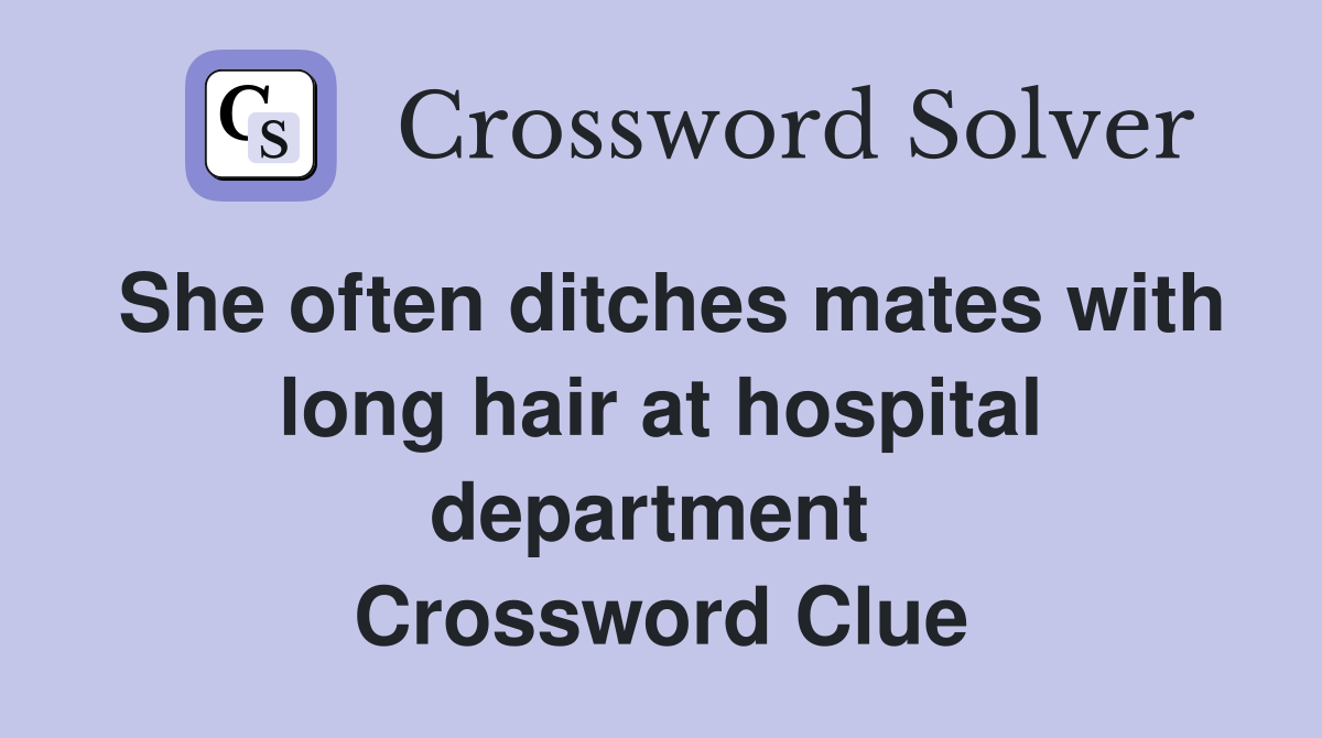 She often ditches mates with long hair at hospital department  Crossword Clue