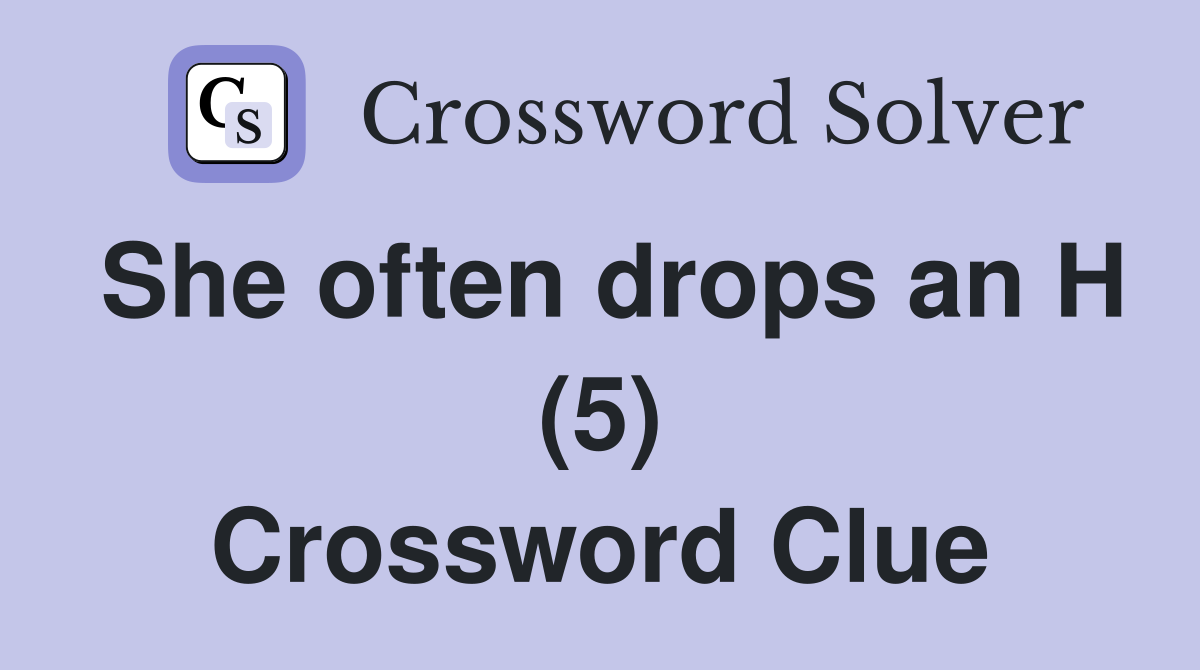 She often drops an H (5) Crossword Clue