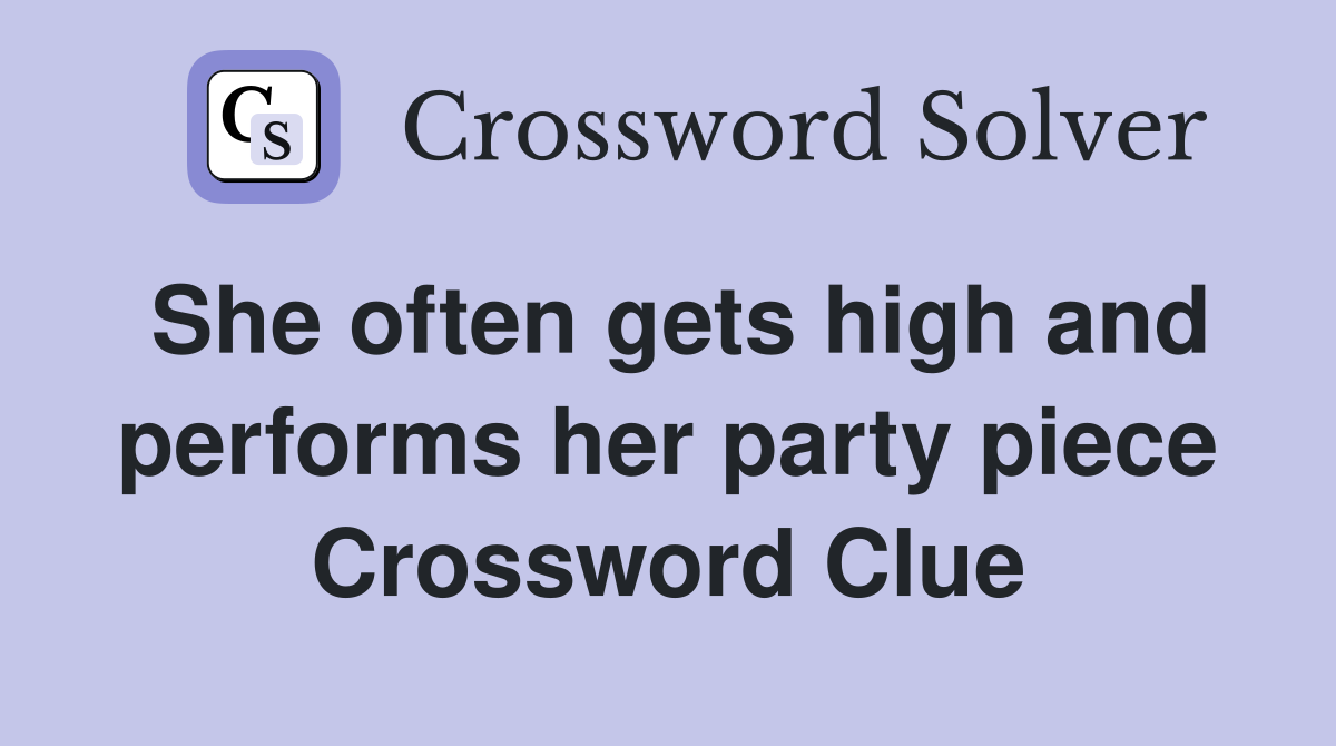 She often gets high and performs her party piece Crossword Clue