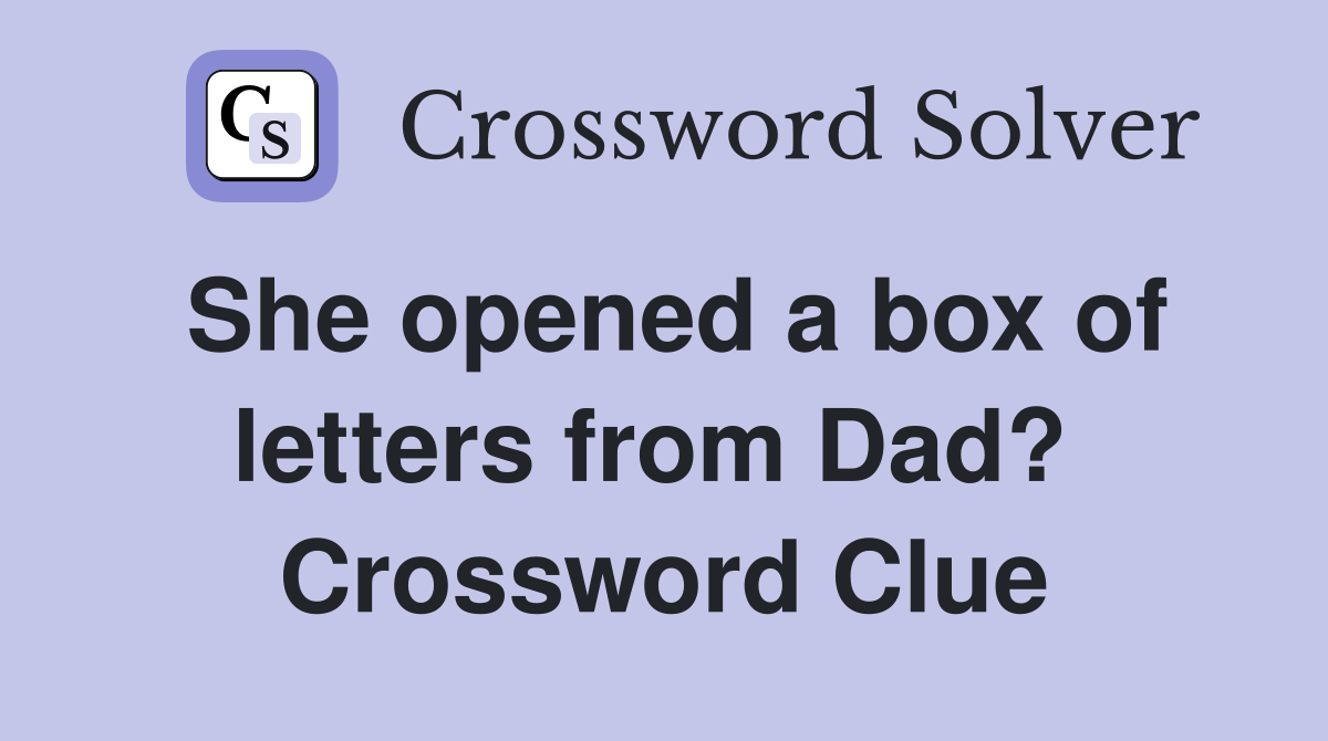 She opened a box of letters from Dad?  Crossword Clue