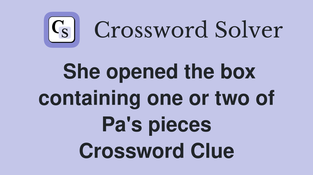 She opened the box containing one or two of Pa's pieces Crossword Clue