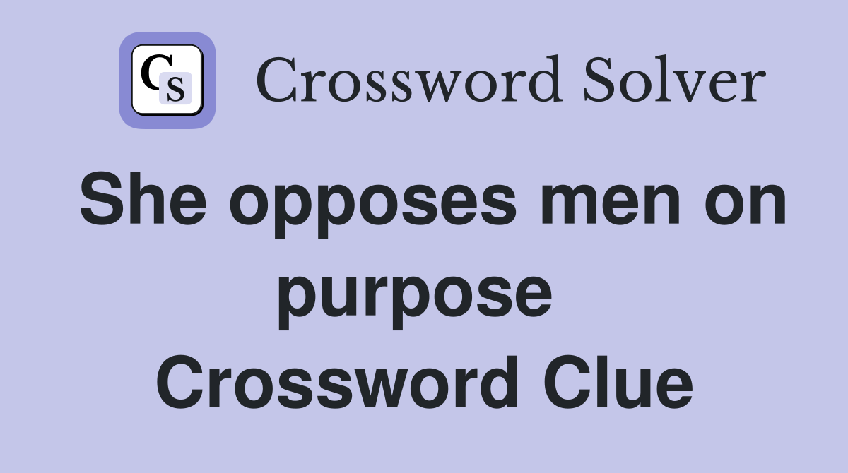 She opposes men on purpose  Crossword Clue