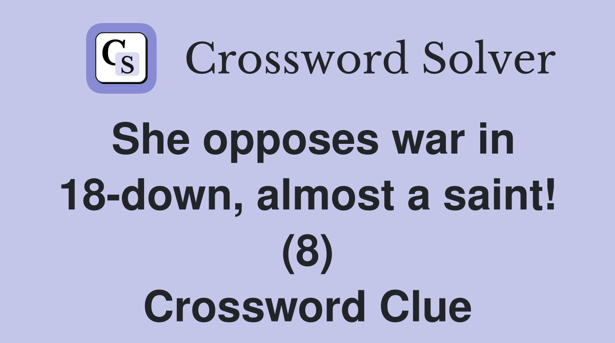She opposes war in 18-down, almost a saint! (8) Crossword Clue