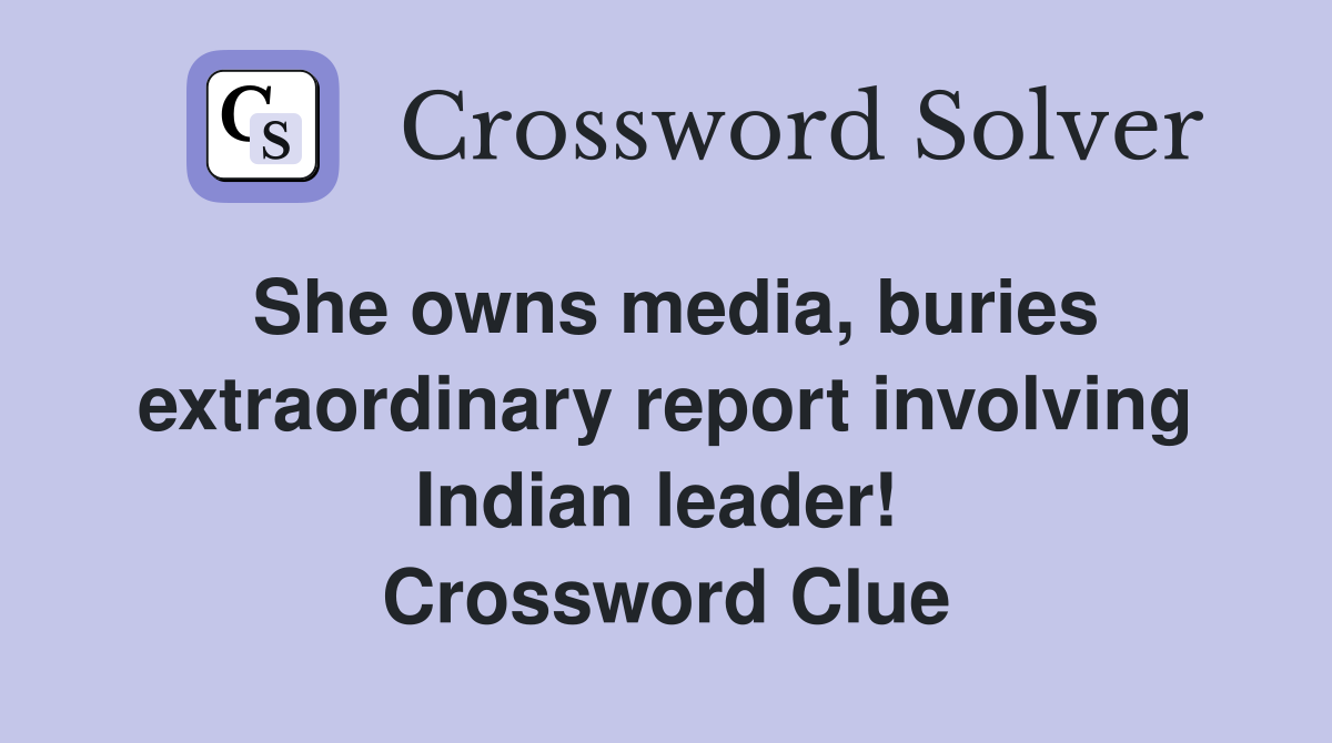 She owns media, buries extraordinary report involving Indian leader!  Crossword Clue