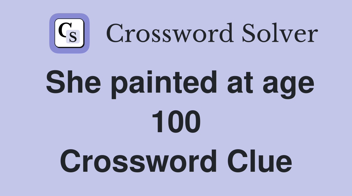 She painted at age 100 Crossword Clue