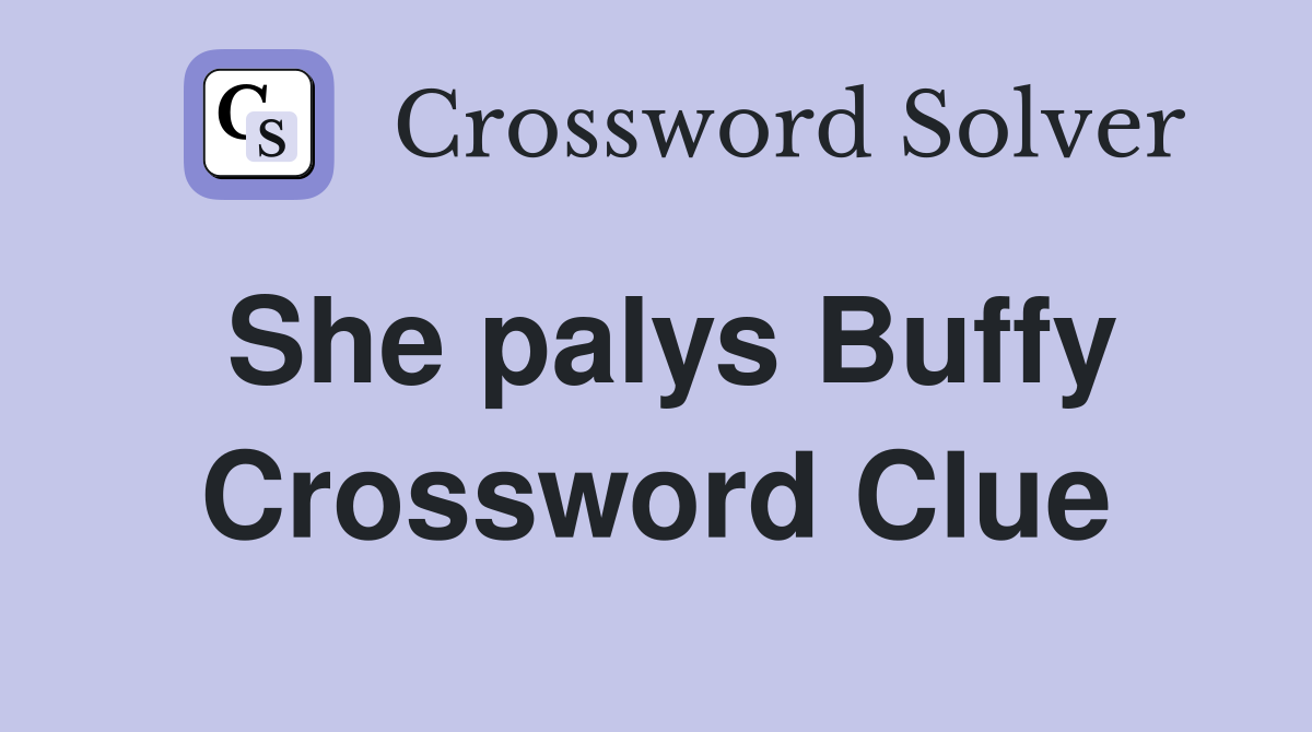She palys Buffy Crossword Clue