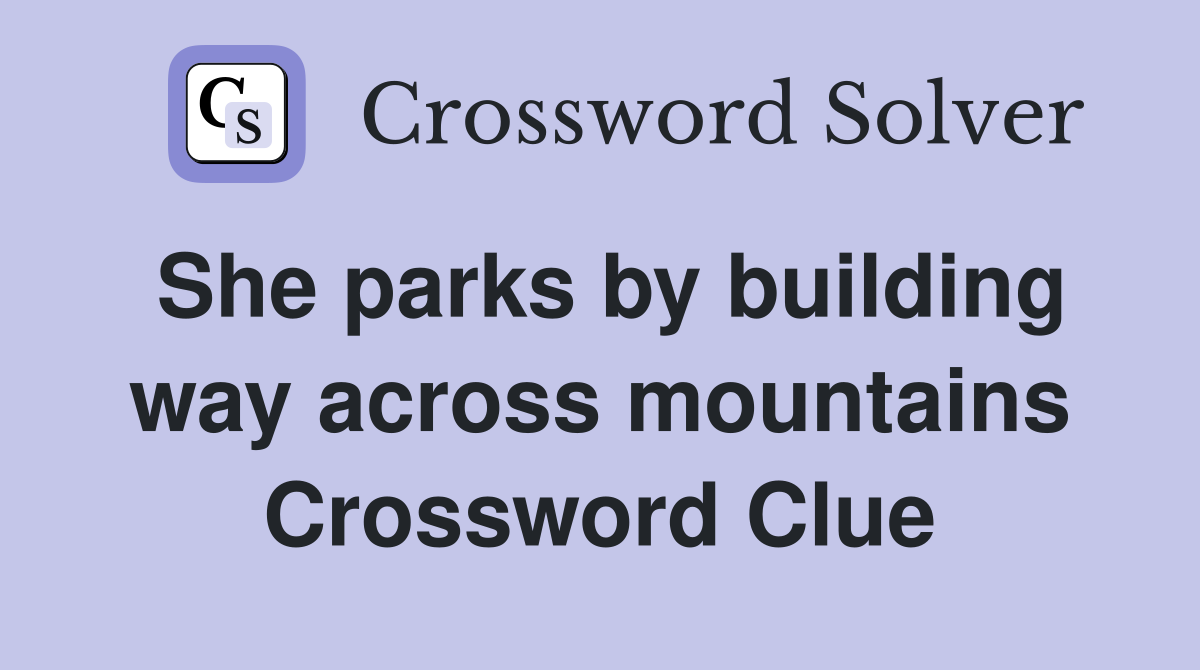 She parks by building way across mountains Crossword Clue