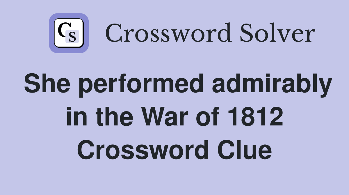 She performed admirably in the War of 1812 Crossword Clue