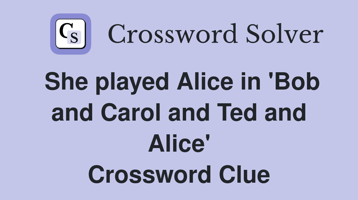 She played Alice in 'Bob and Carol and Ted and Alice' Crossword Clue