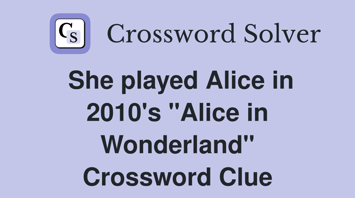 She played Alice in 2010's "Alice in Wonderland" Crossword Clue