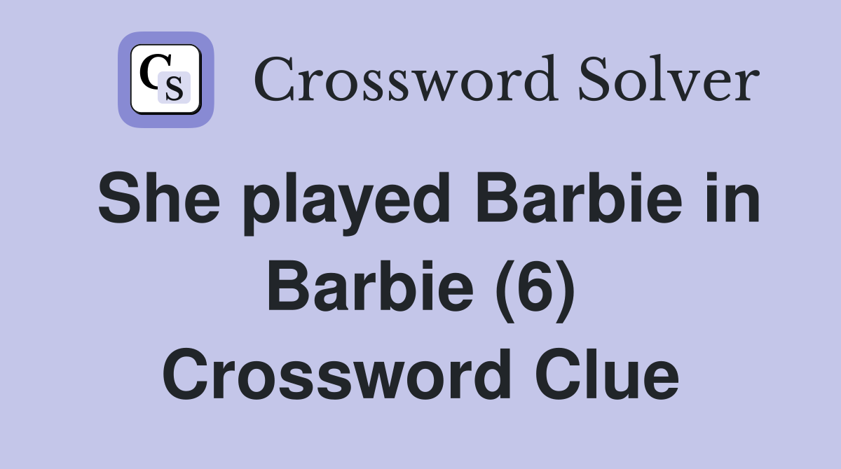 She played Barbie in Barbie (6) Crossword Clue