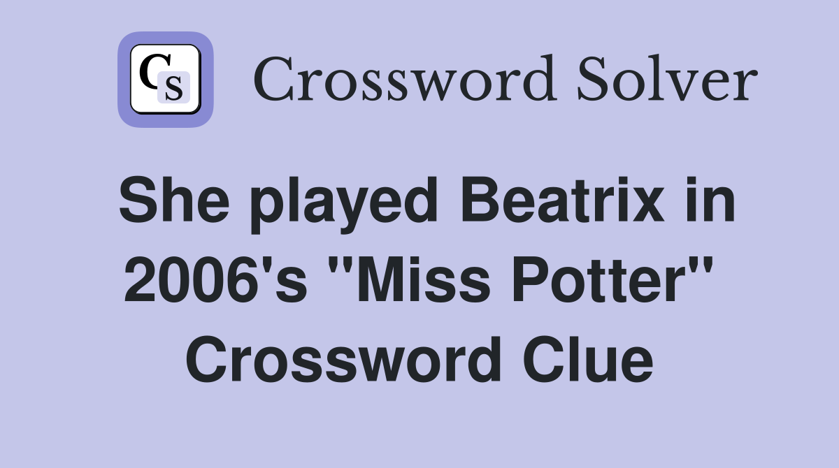 She played Beatrix in 2006's "Miss Potter" Crossword Clue