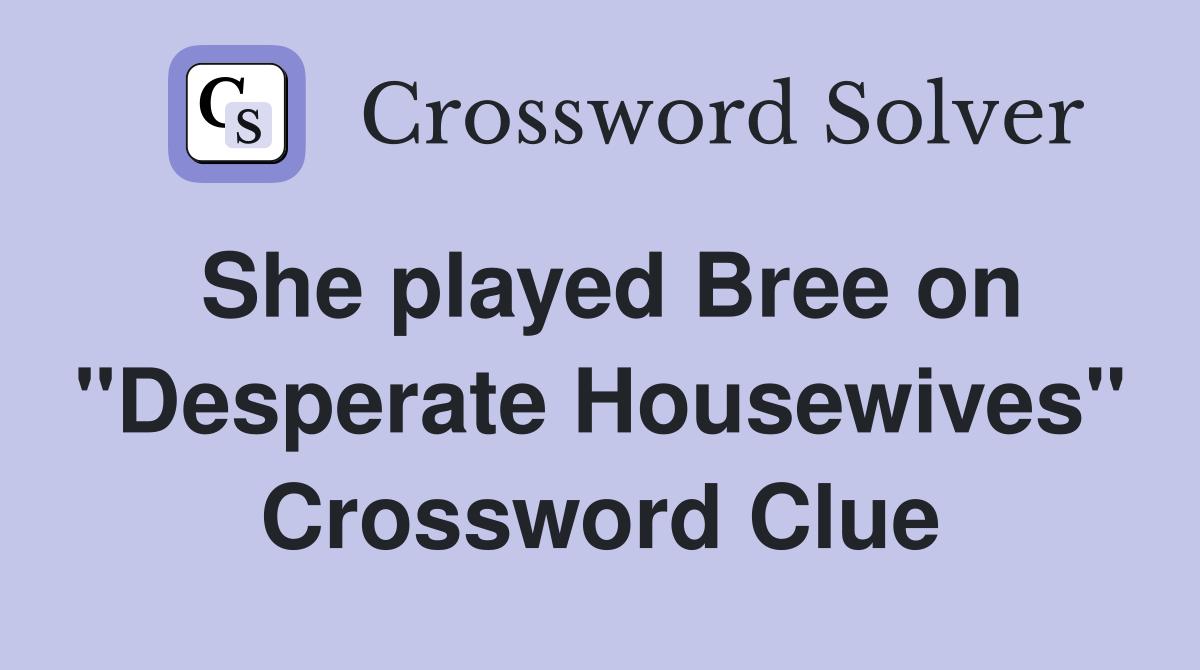 She played Bree on "Desperate Housewives" Crossword Clue