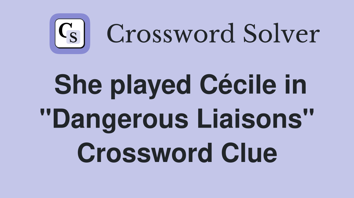 She played Cécile in "Dangerous Liaisons" Crossword Clue