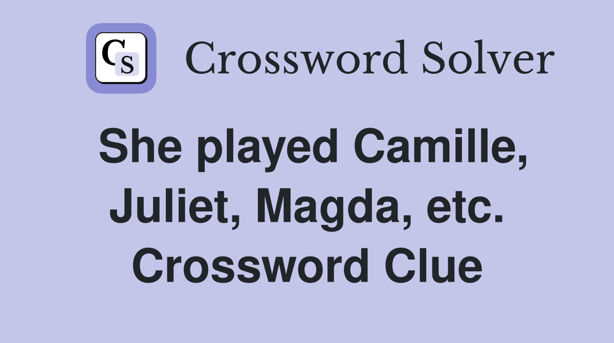 She played Camille, Juliet, Magda, etc. Crossword Clue