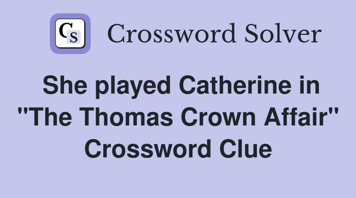 She played Catherine in "The Thomas Crown Affair" Crossword Clue