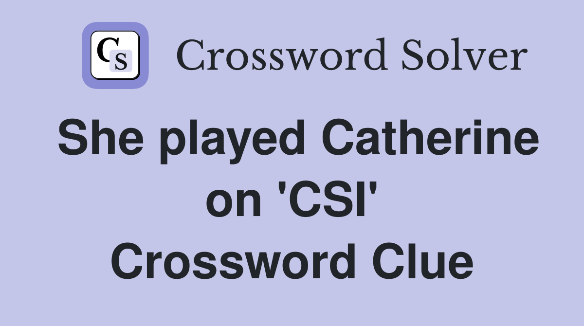 She played Catherine on 'CSI' Crossword Clue