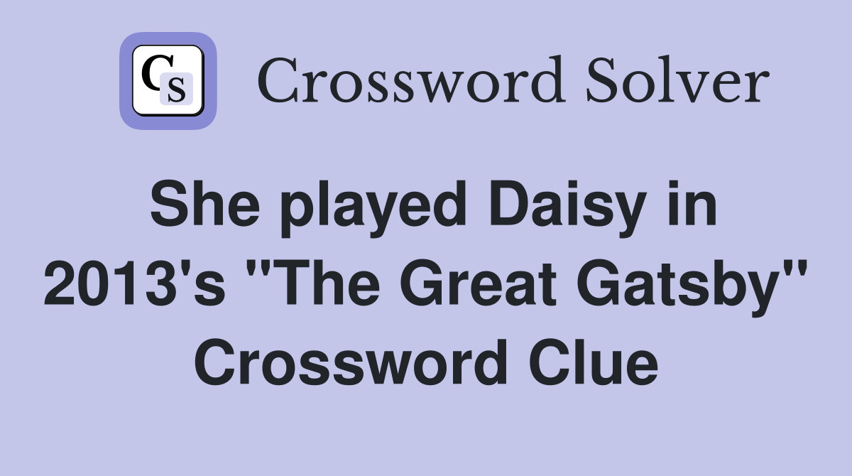 She played Daisy in 2013's "The Great Gatsby" Crossword Clue