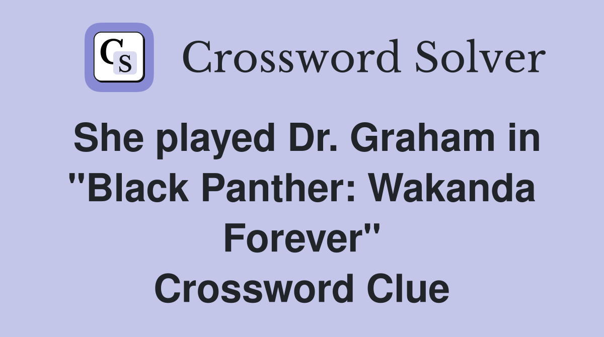 She played Dr. Graham in "Black Panther: Wakanda Forever" Crossword Clue