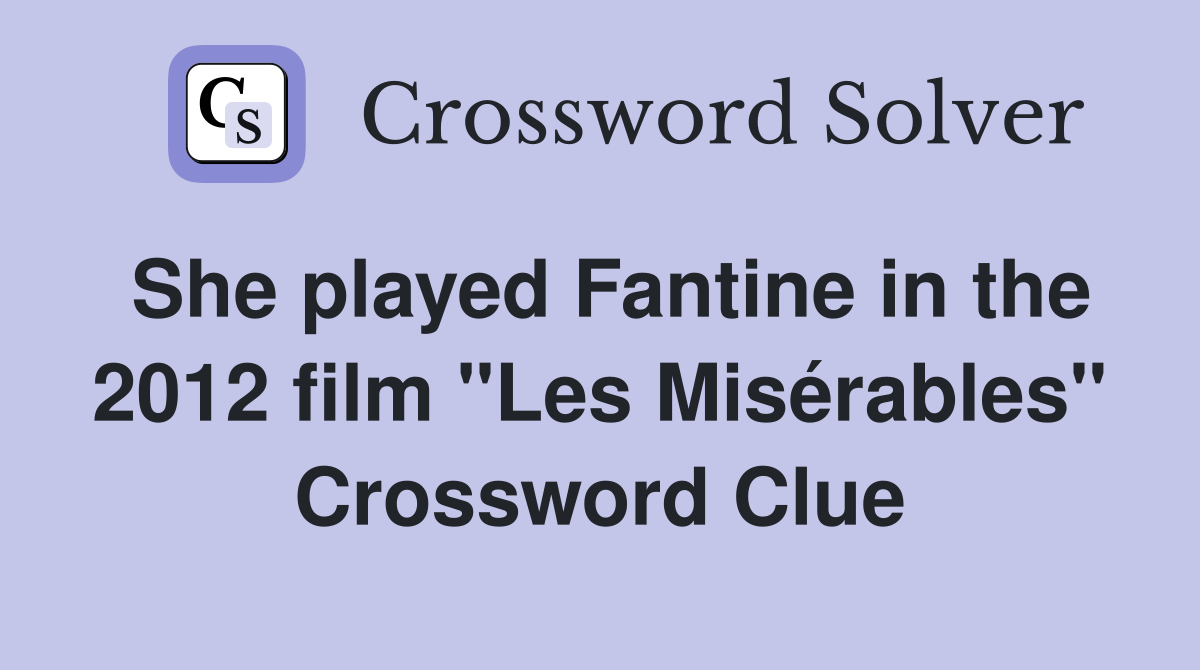 She played Fantine in the 2012 film "Les Misérables" Crossword Clue