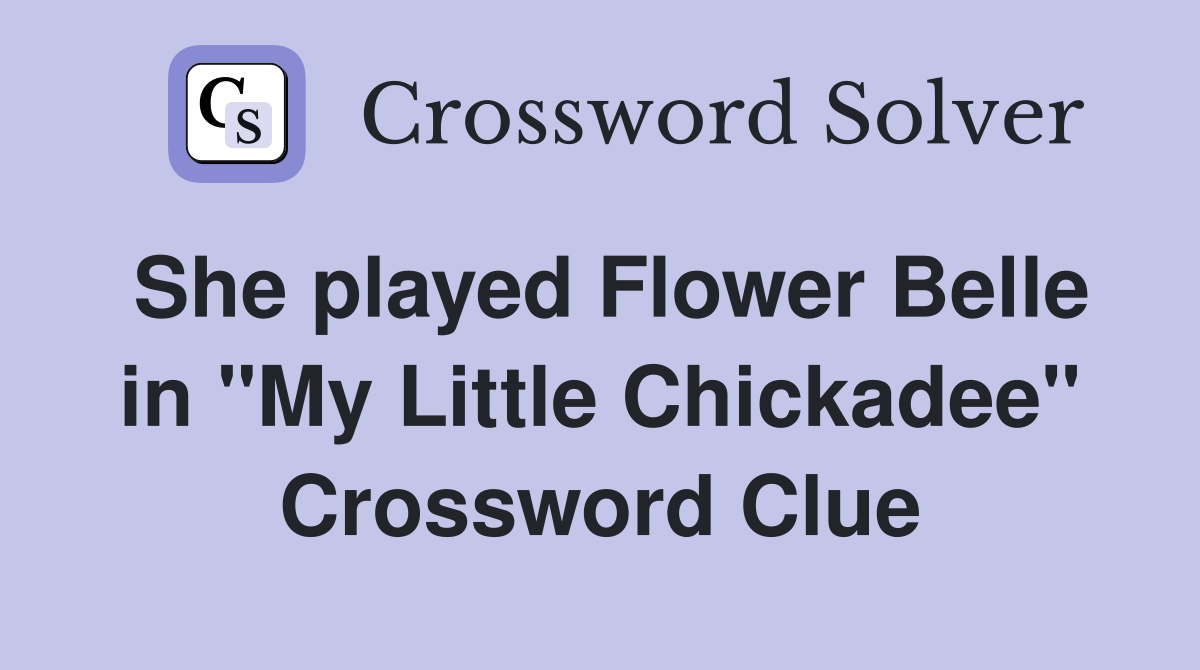 She played Flower Belle in "My Little Chickadee" Crossword Clue