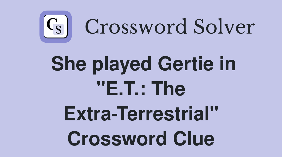 She played Gertie in "E.T.: The Extra-Terrestrial" Crossword Clue
