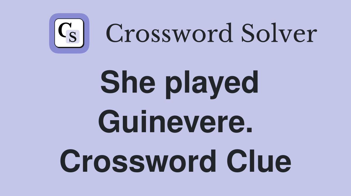 She played Guinevere. Crossword Clue