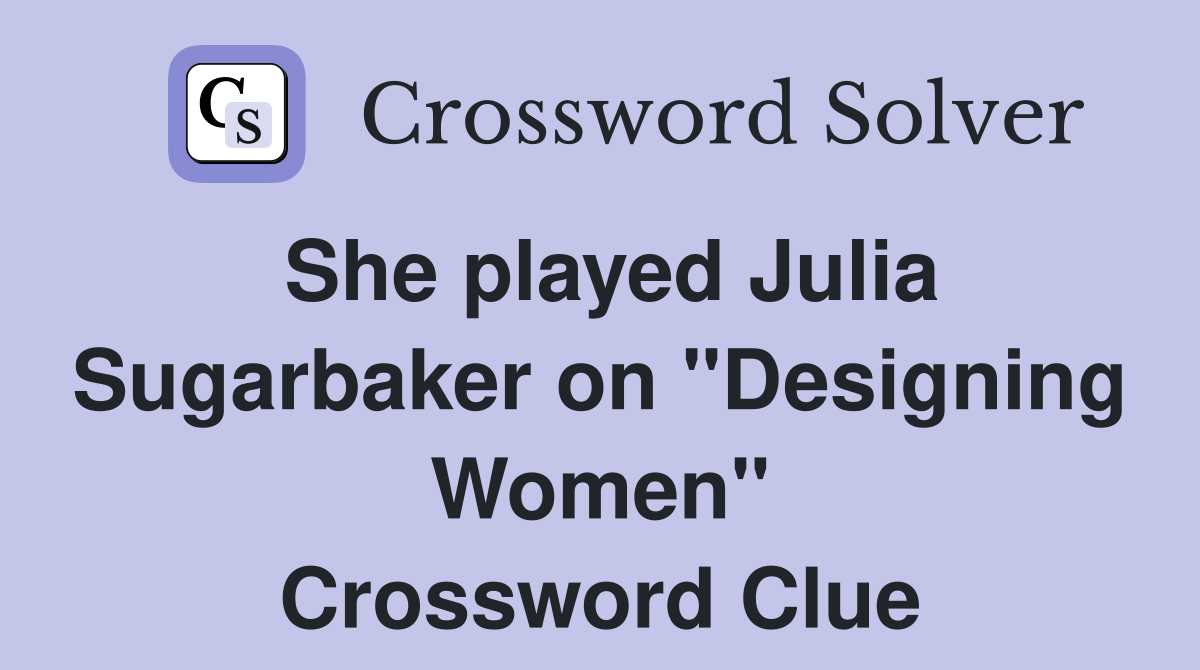 She played Julia Sugarbaker on "Designing Women" Crossword Clue
