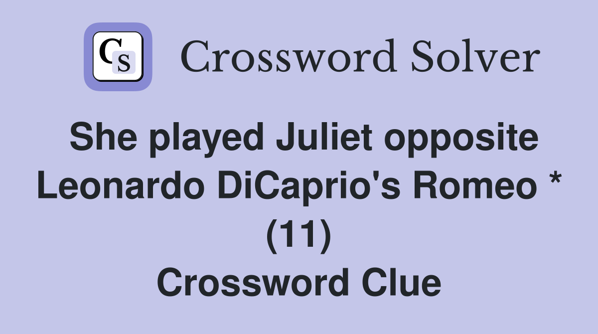 She played Juliet opposite Leonardo DiCaprio's Romeo * (11) Crossword Clue