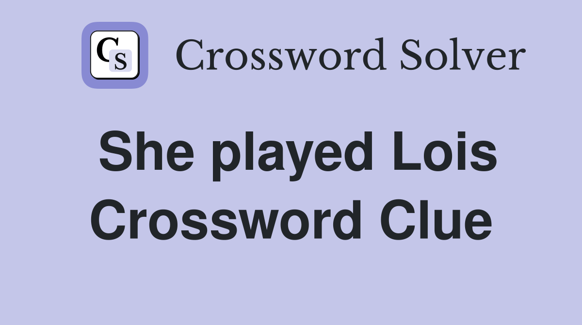 She played Lois Crossword Clue