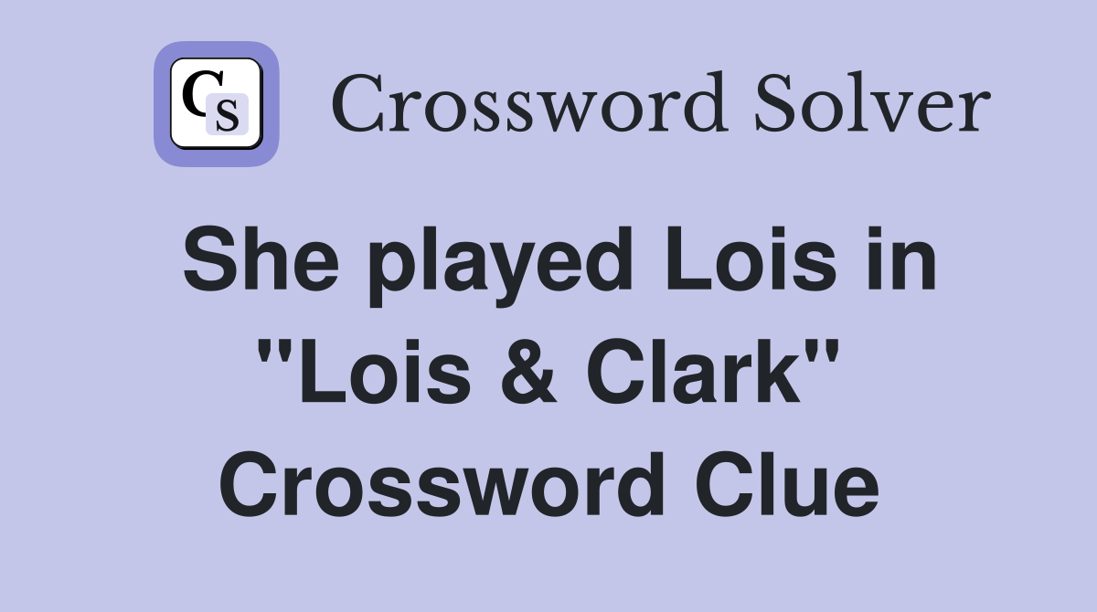 She played Lois in "Lois & Clark" Crossword Clue