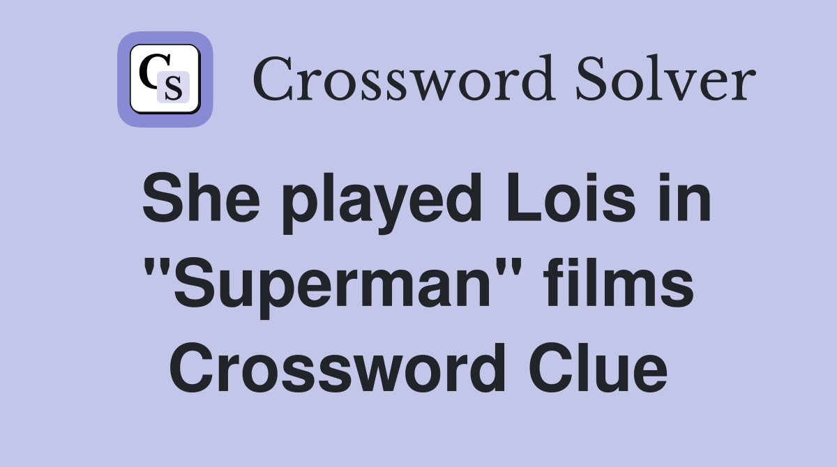 She played Lois in "Superman" films Crossword Clue