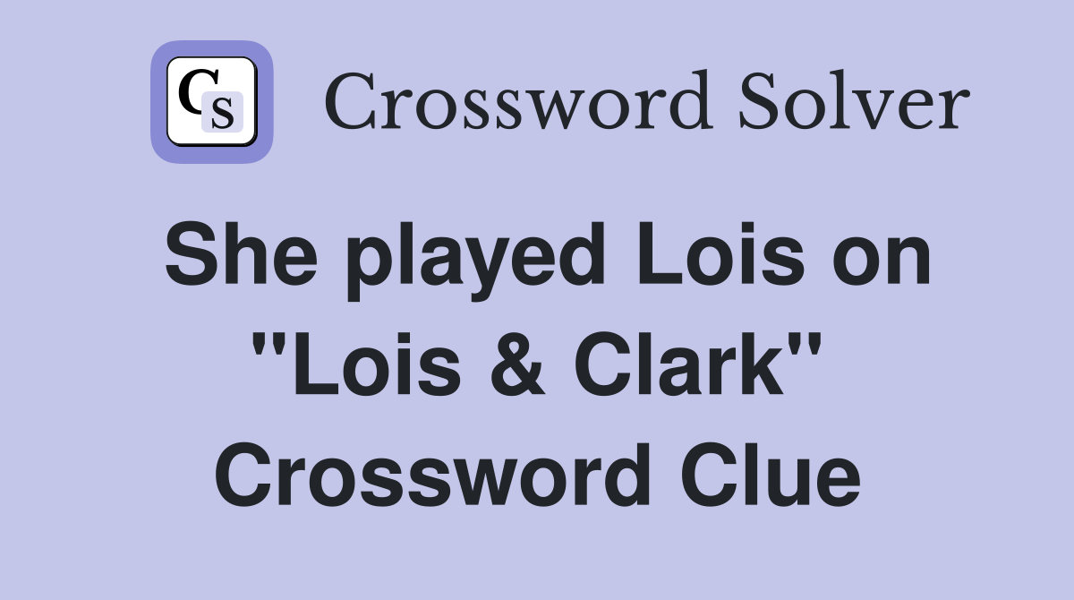 She played Lois on "Lois & Clark" Crossword Clue