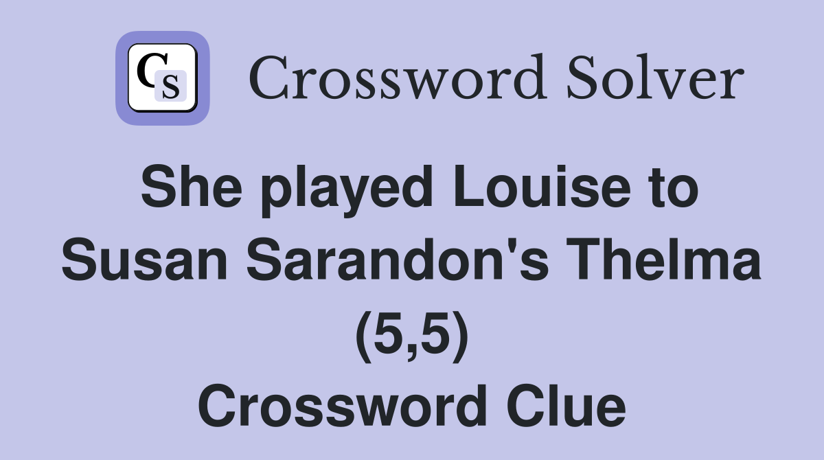 She played Louise to Susan Sarandon's Thelma (5,5) Crossword Clue