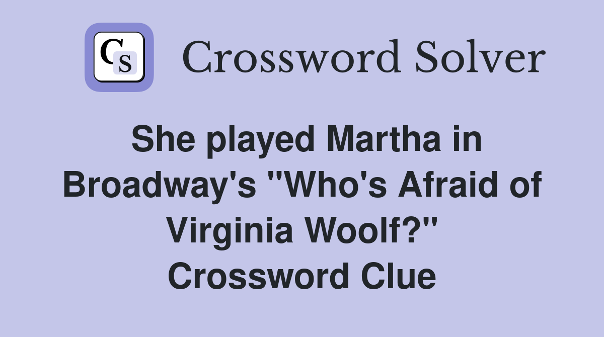 She played Martha in Broadway's "Who's Afraid of Virginia Woolf?" Crossword Clue