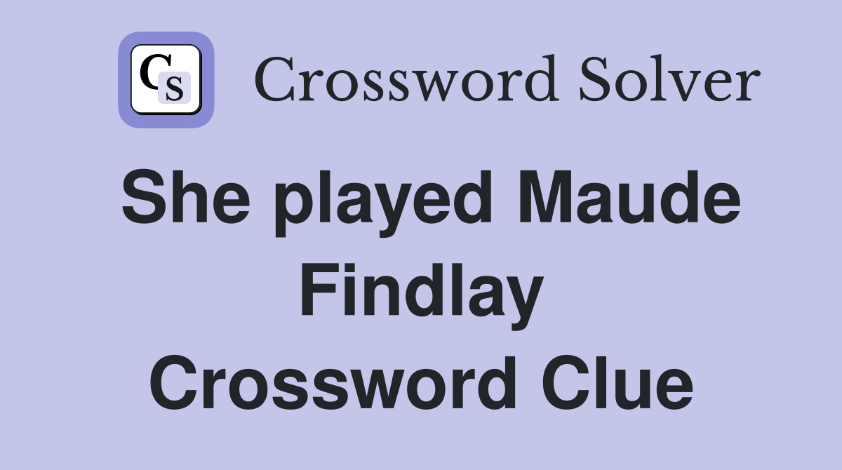 She played Maude Findlay Crossword Clue