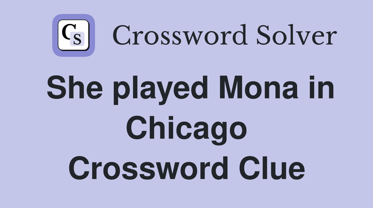 She played Mona in Chicago Crossword Clue