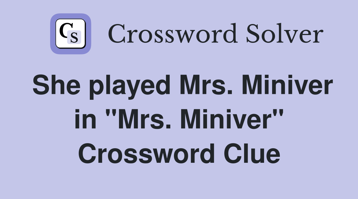 She played Mrs. Miniver in "Mrs. Miniver" Crossword Clue