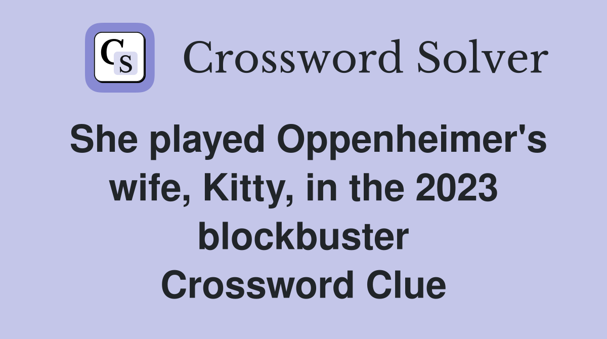 She played Oppenheimer's wife, Kitty, in the 2023 blockbuster Crossword Clue