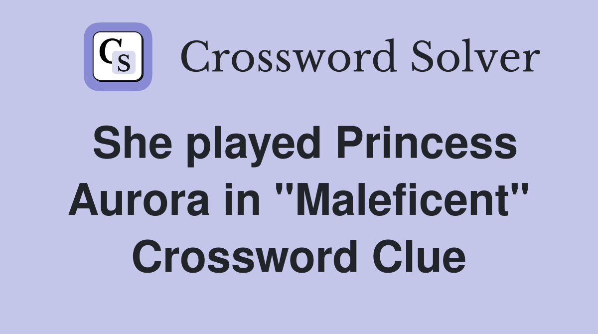 She played Princess Aurora in "Maleficent" Crossword Clue