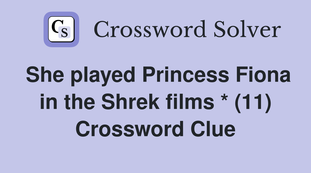She played Princess Fiona in the Shrek films * (11) Crossword Clue