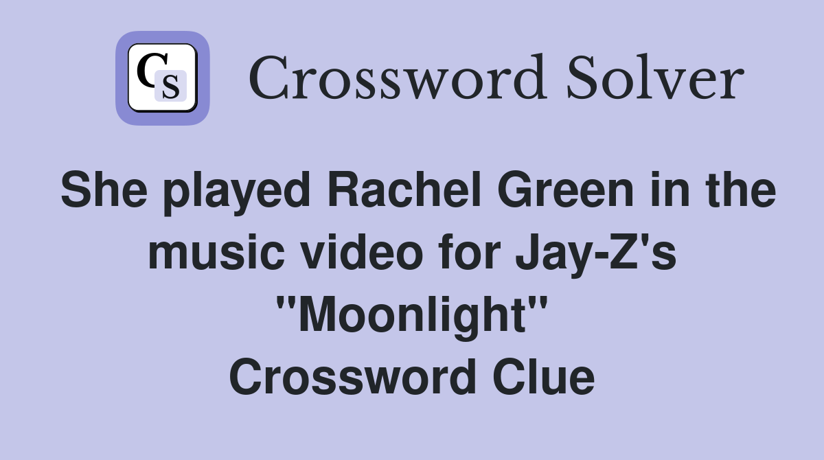 She played Rachel Green in the music video for Jay-Z's "Moonlight" Crossword Clue