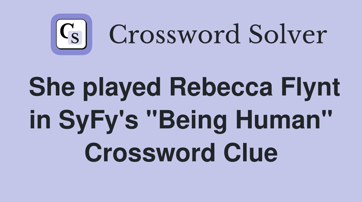 She played Rebecca Flynt in SyFy's "Being Human" Crossword Clue