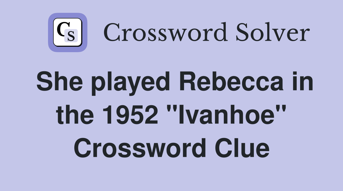 She played Rebecca in the 1952 "Ivanhoe" Crossword Clue