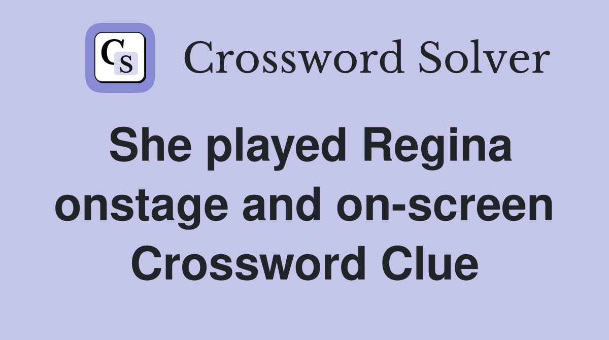 She played Regina onstage and on-screen Crossword Clue