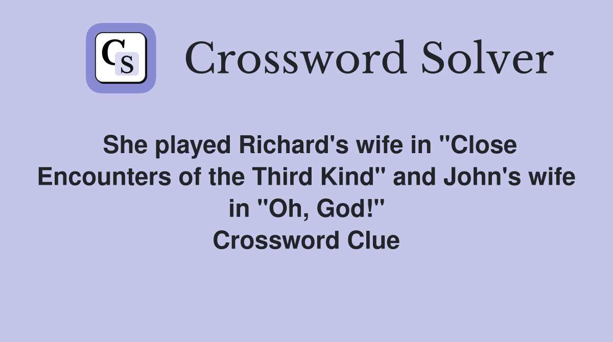 She played Richard's wife in "Close Encounters of the Third Kind" and John's wife in "Oh, God!" Crossword Clue